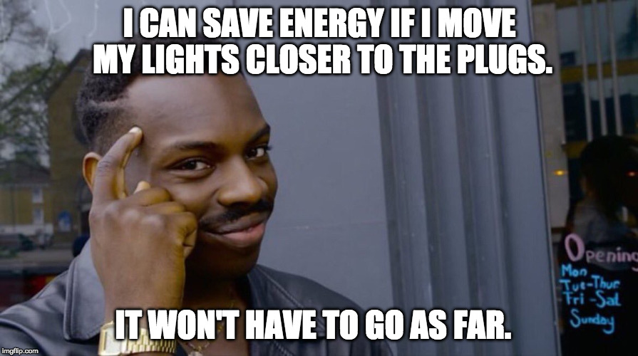Roll Safe Think About It Meme | I CAN SAVE ENERGY IF I MOVE MY LIGHTS CLOSER TO THE PLUGS. IT WON'T HAVE TO GO AS FAR. | image tagged in smart black dude | made w/ Imgflip meme maker
