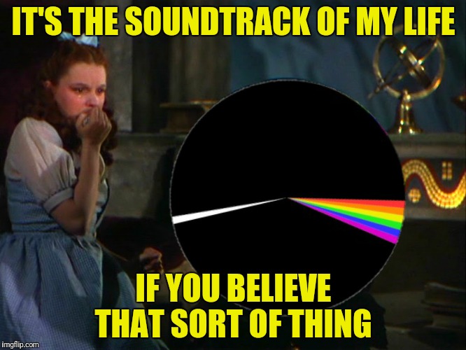 IT'S THE SOUNDTRACK OF MY LIFE IF YOU BELIEVE THAT SORT OF THING | made w/ Imgflip meme maker
