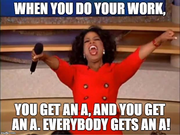 Oprah You Get A | WHEN YOU DO YOUR WORK, YOU GET AN A, AND YOU GET AN A. EVERYBODY GETS AN A! | image tagged in memes,oprah you get a | made w/ Imgflip meme maker