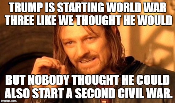 He's doing all of this just by using twitter too! | TRUMP IS STARTING WORLD WAR THREE LIKE WE THOUGHT HE WOULD; BUT NOBODY THOUGHT HE COULD ALSO START A SECOND CIVIL WAR. | image tagged in memes,one does not simply,trump twitter,world war 3,civil war 2 | made w/ Imgflip meme maker