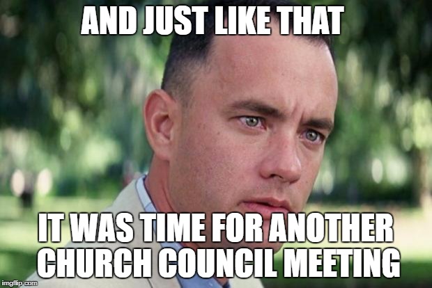 And Just Like That Meme | AND JUST LIKE THAT; IT WAS TIME FOR ANOTHER CHURCH COUNCIL MEETING | image tagged in forrest gump | made w/ Imgflip meme maker