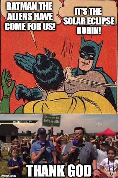 Confused?  | IT'S THE SOLAR ECLIPSE ROBIN! BATMAN THE ALIENS HAVE COME FOR US! THANK GOD | image tagged in ha ha | made w/ Imgflip meme maker