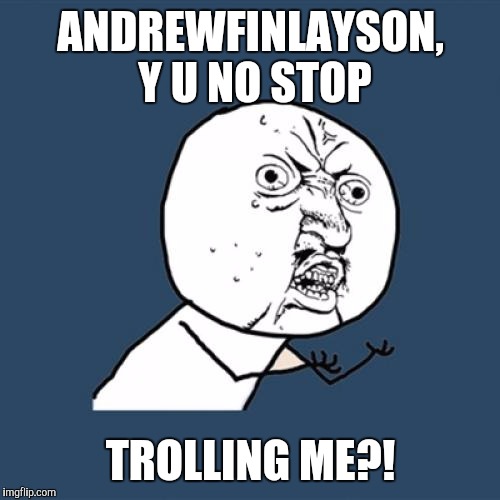 Y U No Meme | ANDREWFINLAYSON, Y U NO STOP TROLLING ME?! | image tagged in memes,y u no | made w/ Imgflip meme maker
