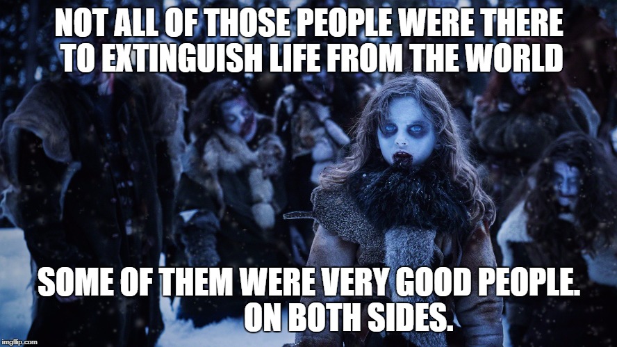 Both sides! | NOT ALL OF THOSE PEOPLE WERE THERE TO EXTINGUISH LIFE FROM THE WORLD; SOME OF THEM WERE VERY GOOD PEOPLE. 
            ON BOTH SIDES. | image tagged in wights,game of thrones,got,trump,trump is a moron | made w/ Imgflip meme maker