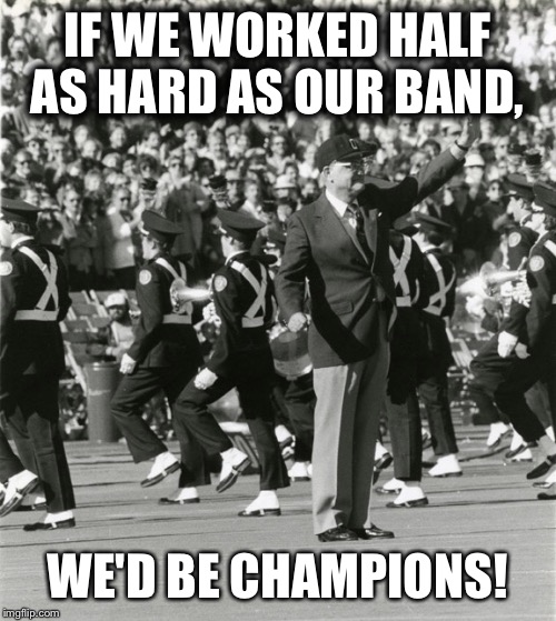 Woody Hayes and TBDBITL | IF WE WORKED HALF AS HARD AS OUR BAND, WE'D BE CHAMPIONS! | image tagged in woody hayes and tbdbitl | made w/ Imgflip meme maker