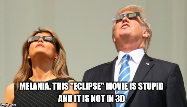 Trump Eclipsed | MELANIA. THIS "ECLIPSE" MOVIE IS STUPID; AND IT IS NOT IN 3D | image tagged in trump eclipsed | made w/ Imgflip meme maker
