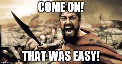 Sparta Leonidas Meme | COME ON! THAT WAS EASY! | image tagged in memes,sparta leonidas | made w/ Imgflip meme maker