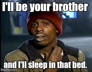 Y'all Got Any More Of That Meme | I'll be your brother and I'll sleep in that bed. | image tagged in memes,yall got any more of | made w/ Imgflip meme maker