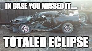 Totaled Eclipse | IN CASE YOU MISSED IT..... TOTALED ECLIPSE | image tagged in total eclipse,eclipse,eclipse 2017,solar eclipse | made w/ Imgflip meme maker