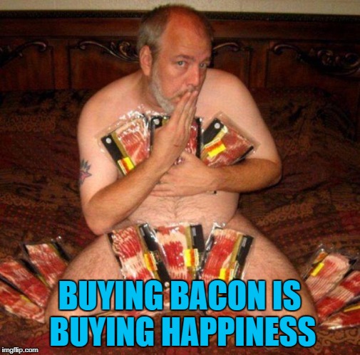 BUYING BACON IS BUYING HAPPINESS | made w/ Imgflip meme maker