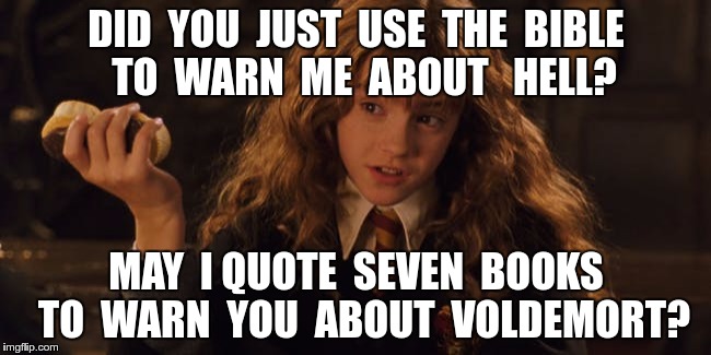 DID  YOU  JUST  USE  THE  BIBLE  TO  WARN  ME  ABOUT   HELL? MAY  I QUOTE  SEVEN  BOOKS  TO  WARN  YOU  ABOUT  VOLDEMORT? | image tagged in atheism,harry potter | made w/ Imgflip meme maker