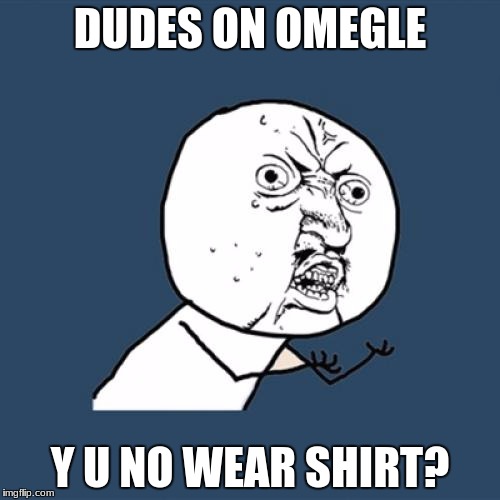 You do know that kids under 18 go on there, right? | DUDES ON OMEGLE; Y U NO WEAR SHIRT? | image tagged in memes,y u no,omegle,wtf | made w/ Imgflip meme maker