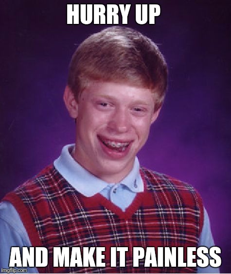 Bad Luck Brian Meme | HURRY UP AND MAKE IT PAINLESS | image tagged in memes,bad luck brian | made w/ Imgflip meme maker