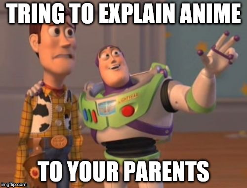 X, X Everywhere Meme | TRING TO EXPLAIN ANIME; TO YOUR PARENTS | image tagged in memes,x x everywhere | made w/ Imgflip meme maker