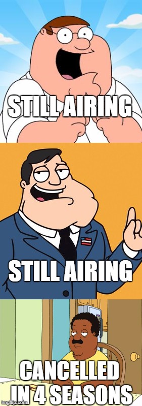 STILL AIRING; STILL AIRING; CANCELLED IN 4 SEASONS | image tagged in family guy,american dad,clevlendshow | made w/ Imgflip meme maker