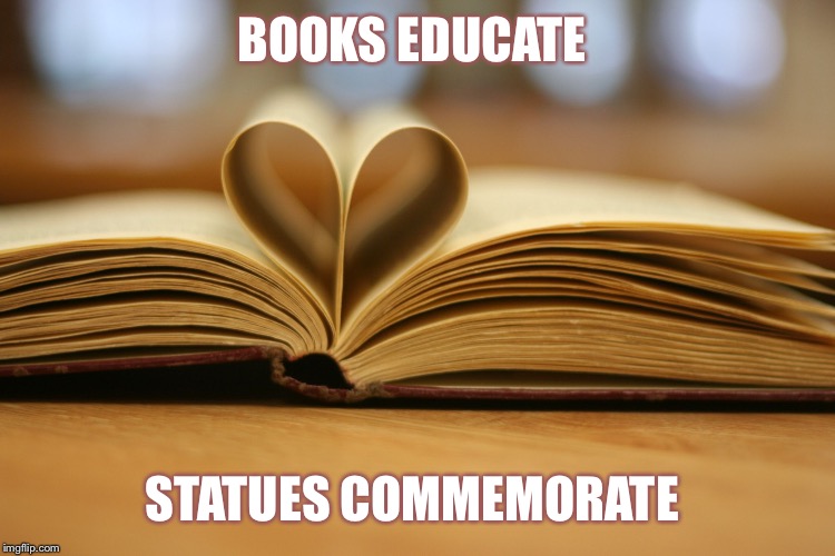 Books Educate  | BOOKS EDUCATE; STATUES COMMEMORATE | image tagged in books educate | made w/ Imgflip meme maker