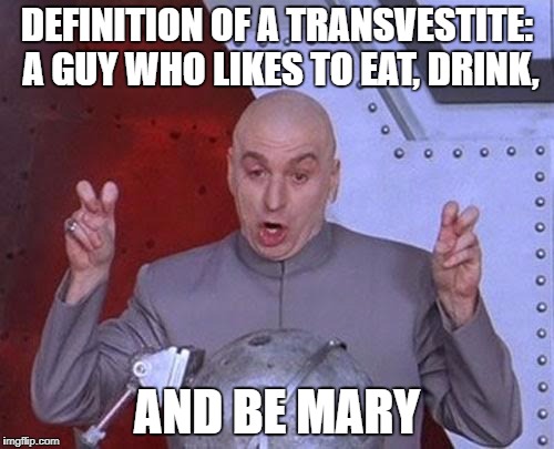 Transvestites | DEFINITION OF A TRANSVESTITE: A GUY WHO LIKES TO EAT, DRINK, AND BE MARY | image tagged in memes,dr evil laser,transvestites | made w/ Imgflip meme maker