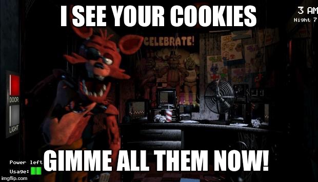 Foxy Five Nights at Freddy's | I SEE YOUR COOKIES; GIMME ALL THEM NOW! | image tagged in foxy five nights at freddy's | made w/ Imgflip meme maker