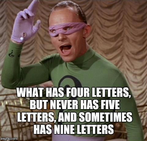 Riddle me this... | WHAT HAS FOUR LETTERS, BUT NEVER HAS FIVE LETTERS, AND SOMETIMES HAS NINE LETTERS | image tagged in riddler,jbmemegeek,riddles and brainteasers,riddle | made w/ Imgflip meme maker
