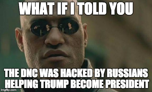 Matrix Morpheus | WHAT IF I TOLD YOU; THE DNC WAS HACKED BY RUSSIANS HELPING TRUMP BECOME PRESIDENT | image tagged in memes,matrix morpheus | made w/ Imgflip meme maker