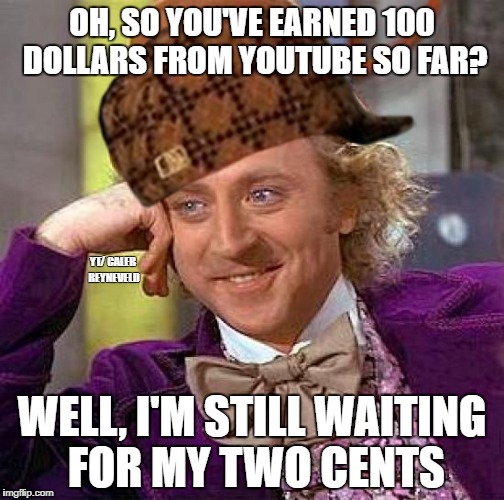 Creepy Condescending Wonka Meme | OH, SO YOU'VE EARNED 100 DOLLARS FROM YOUTUBE SO FAR? YT/ CALEB REYNEVELD; WELL, I'M STILL WAITING FOR MY TWO CENTS | image tagged in memes,creepy condescending wonka,scumbag | made w/ Imgflip meme maker