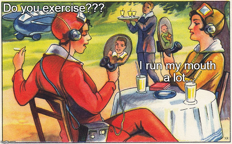 Do you exercise??? | Do you exercise??? I run my mouth a lot... | image tagged in exercise,run,mouth | made w/ Imgflip meme maker