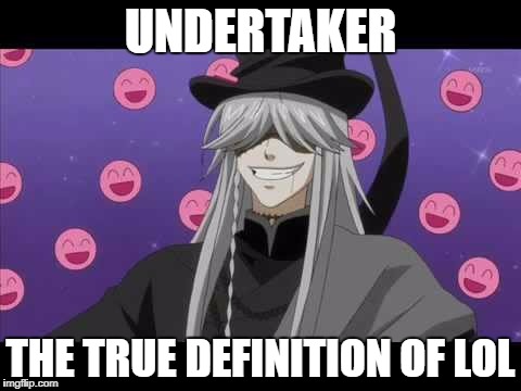 Undertaker=LOL | UNDERTAKER; THE TRUE DEFINITION OF LOL | image tagged in undertaker,lol,black butler | made w/ Imgflip meme maker