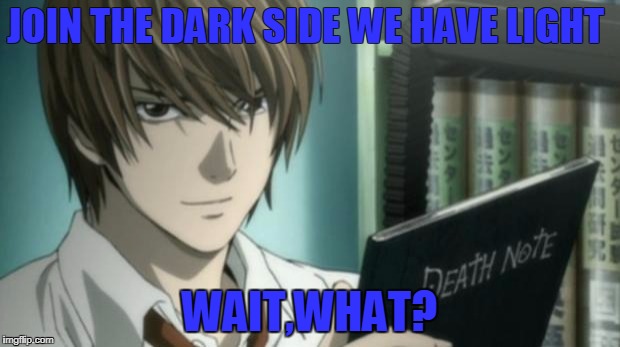 light yagami death note | JOIN THE DARK SIDE WE HAVE LIGHT; WAIT,WHAT? | image tagged in light yagami death note | made w/ Imgflip meme maker