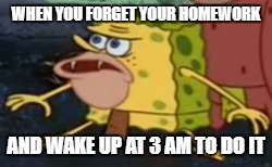 Spongegar Meme | WHEN YOU FORGET YOUR HOMEWORK; AND WAKE UP AT 3 AM TO DO IT | image tagged in memes,spongegar | made w/ Imgflip meme maker