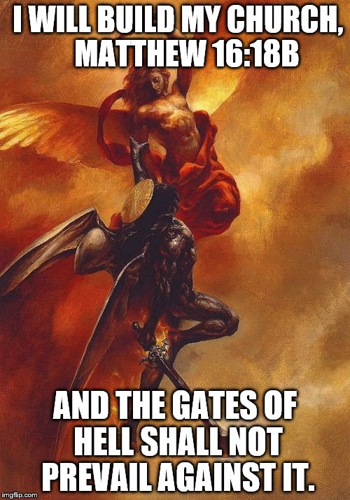 St. Michael | I WILL BUILD MY CHURCH, 


MATTHEW 16:18B; AND THE GATES OF HELL SHALL NOT PREVAIL AGAINST IT. | image tagged in satan,god,jesus,holyspirit,bible,catholic | made w/ Imgflip meme maker