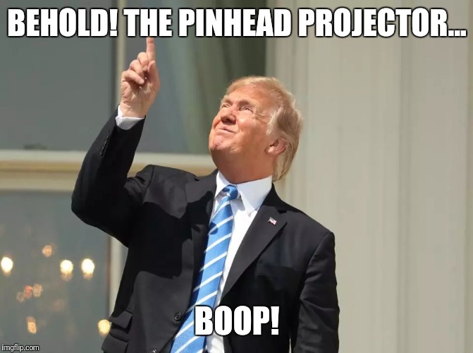 Trump pinhead eclipse | BEHOLD! THE PINHEAD PROJECTOR... BOOP! | image tagged in donald trump,eclipse 2017,solar eclipse,eclipse | made w/ Imgflip meme maker