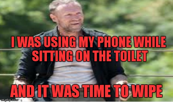 I WAS USING MY PHONE WHILE SITTING ON THE TOILET AND IT WAS TIME TO WIPE | made w/ Imgflip meme maker