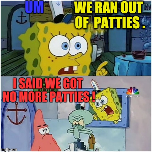 UM; WE RAN OUT OF  PATTIES . I SAID WE GOT NO MORE PATTIES ! | image tagged in spongebob,memes,wtf,funny | made w/ Imgflip meme maker