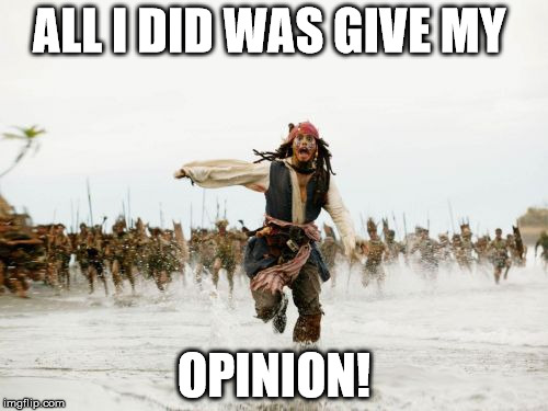 Jack Sparrow Being Chased | ALL I DID WAS GIVE MY; OPINION! | image tagged in memes,jack sparrow being chased | made w/ Imgflip meme maker