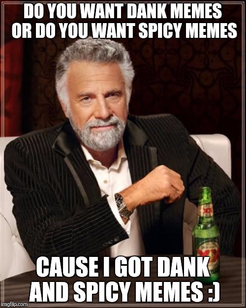 The Most Interesting Man In The World Meme | DO YOU WANT DANK MEMES OR DO YOU WANT SPICY MEMES; CAUSE I GOT DANK AND SPICY MEMES :) | image tagged in memes,the most interesting man in the world | made w/ Imgflip meme maker