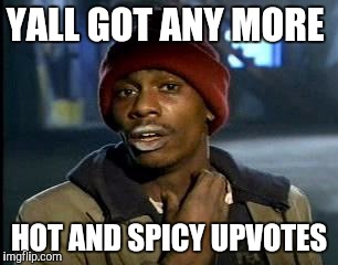 Y'all Got Any More Of That | YALL GOT ANY MORE; HOT AND SPICY UPVOTES | image tagged in memes,yall got any more of | made w/ Imgflip meme maker