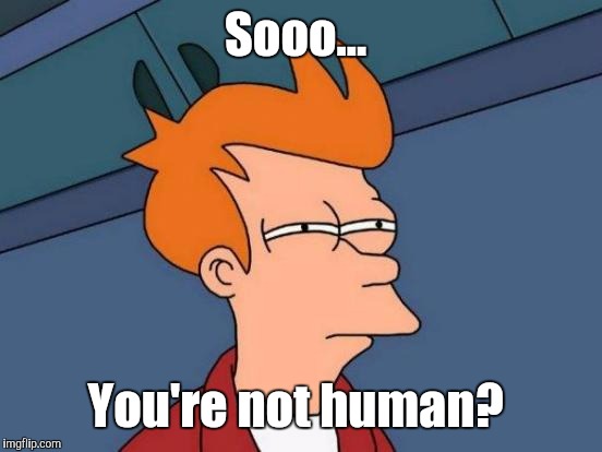 Futurama Fry Meme | Sooo... You're not human? | image tagged in memes,futurama fry | made w/ Imgflip meme maker