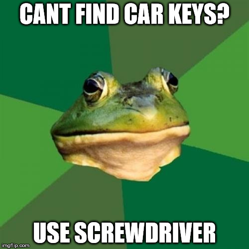 Foul Bachelor Frog Meme | CANT FIND CAR KEYS? USE SCREWDRIVER | image tagged in memes,foul bachelor frog | made w/ Imgflip meme maker