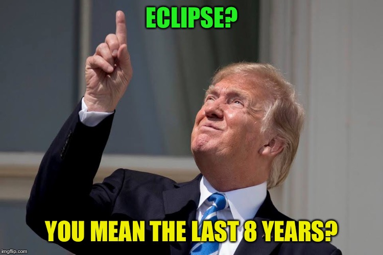 Don dgaf about no Sun | ECLIPSE? YOU MEAN THE LAST 8 YEARS? | image tagged in donald trump,winning,funny memes,presidential,trending | made w/ Imgflip meme maker