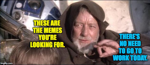 Does the voice in your head sound like this? | THERE'S NO NEED TO GO TO WORK TODAY. THESE ARE THE MEMES YOU'RE LOOKING FOR. | image tagged in memes,obi-wan,star wars,funny | made w/ Imgflip meme maker