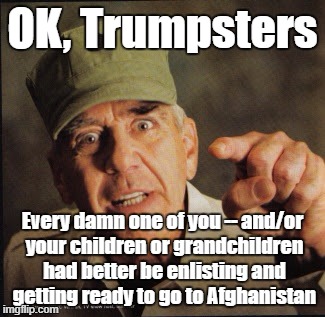 Military | OK, Trumpsters; Every damn one of you -- and/or your children or grandchildren had better be enlisting and getting ready to go to Afghanistan | image tagged in military | made w/ Imgflip meme maker