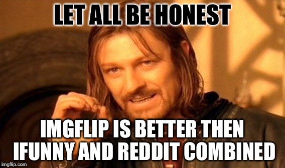 It's just so true, no? | LET ALL BE HONEST; IMGFLIP IS BETTER THEN IFUNNY AND REDDIT COMBINED | image tagged in memes,one does not simply,truth | made w/ Imgflip meme maker