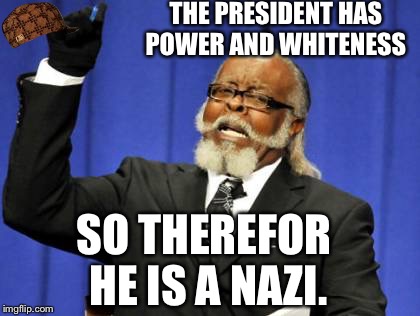 Too Damn High Meme | THE PRESIDENT HAS POWER AND WHITENESS; SO THEREFOR HE IS A NAZI. | image tagged in memes,too damn high,scumbag | made w/ Imgflip meme maker