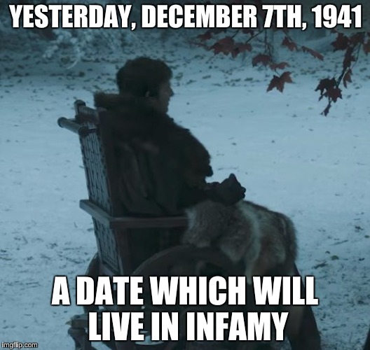 Bran Flakes 2 | YESTERDAY, DECEMBER 7TH, 1941; A DATE WHICH WILL LIVE IN INFAMY | image tagged in fdr,game of thrones,bran stark | made w/ Imgflip meme maker
