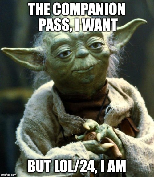 Star Wars Yoda Meme | THE COMPANION PASS, I WANT; BUT LOL/24, I AM | image tagged in memes,star wars yoda | made w/ Imgflip meme maker