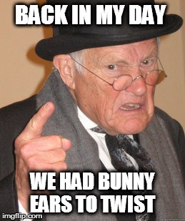 Back In My Day | BACK IN MY DAY; WE HAD BUNNY EARS TO TWIST | image tagged in memes,back in my day | made w/ Imgflip meme maker