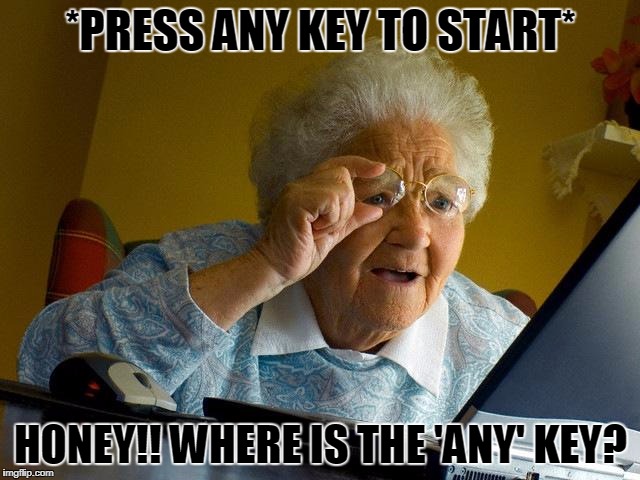 my grandma | *PRESS ANY KEY TO START*; HONEY!! WHERE IS THE 'ANY' KEY? | image tagged in memes,grandma finds the internet | made w/ Imgflip meme maker