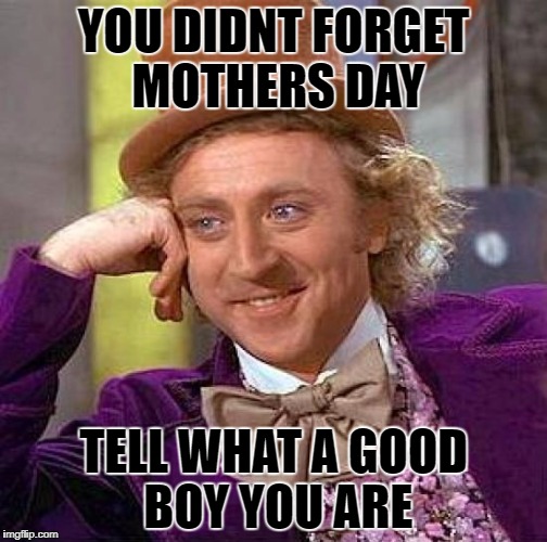 Creepy Condescending Wonka | YOU DIDNT FORGET MOTHERS DAY; TELL WHAT A GOOD BOY YOU ARE | image tagged in memes,creepy condescending wonka | made w/ Imgflip meme maker