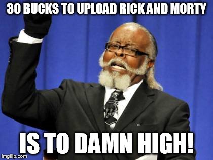 Too Damn High Meme | 30 BUCKS TO UPLOAD RICK AND MORTY; IS TO DAMN HIGH! | image tagged in memes,too damn high | made w/ Imgflip meme maker