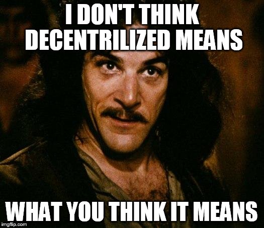 Inigo Montoya Meme | I DON'T THINK DECENTRILIZED MEANS; WHAT YOU THINK IT MEANS | image tagged in memes,inigo montoya | made w/ Imgflip meme maker